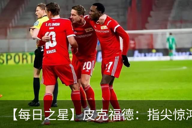 【每日之星】皮克福德：指尖惊鸿怒吼成盾 质疑声中征服地狱
