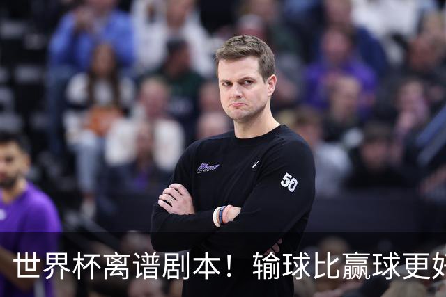 世界杯离谱剧本！输球比赢球更好！两队或争相摆烂