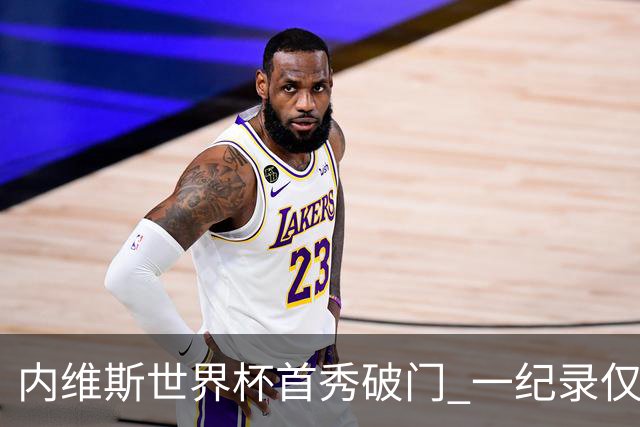 内维斯世界杯首秀破门 一纪录仅次C罗&拉莫斯