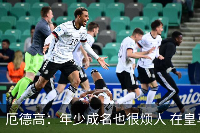 厄德高：年少成名也很烦人 在皇马目睹BBC很梦幻