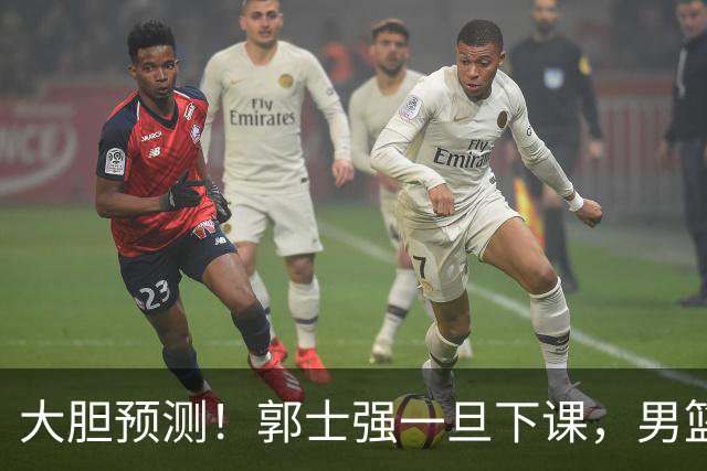 大胆预测！郭士强一旦下课，男篮新主帅99％在以下会在这三人之间产生