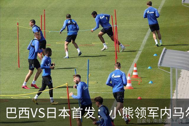 巴西VS日本首发：小熊领军内马尔替补 库尼亚配拉扬