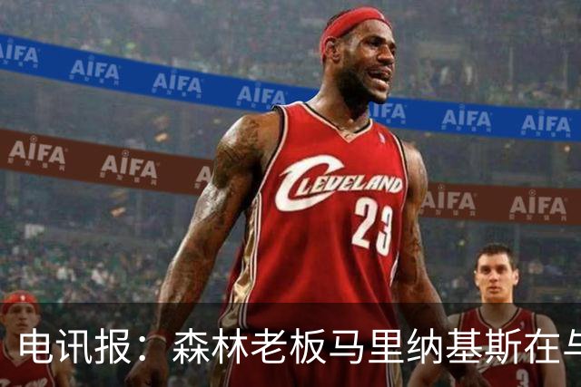 电讯报：森林老板马里纳基斯在与大球队的转会谈判中表现强硬
