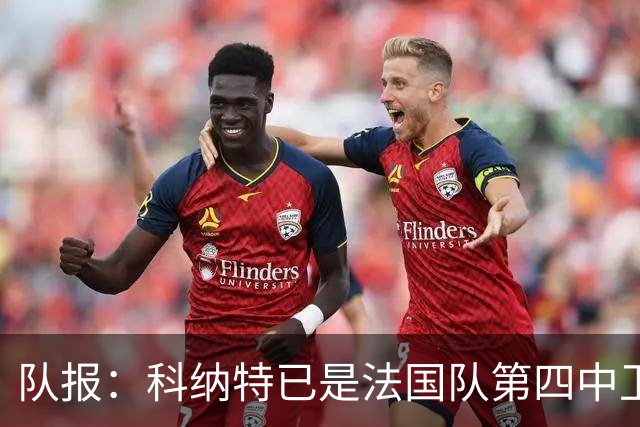 队报：科纳特已是法国队第四中卫，球员对此感到惊讶和沮丧