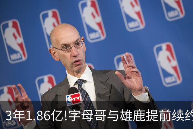 3年1.86亿!字母哥与雄鹿提前续约 年薪超6千万