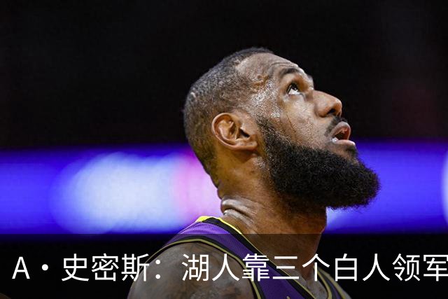 A·史密斯：湖人靠三个白人领军打不出名堂 这是篮球不是高尔夫