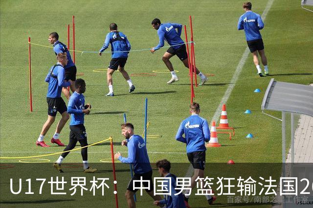 U17世界杯：中国男篮狂输法国26分无缘八强 刘玄昱20+7张子一7中7